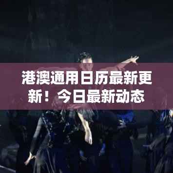 港澳通用日历最新更新!今日最新动态一网打尽