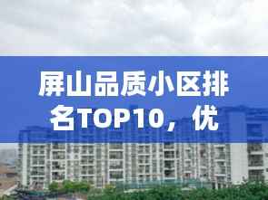 屏山品质小区排名TOP10,优选生活之地,一览品质风采