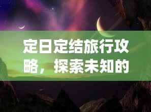定日定结旅行攻略,探索未知的神秘之旅!