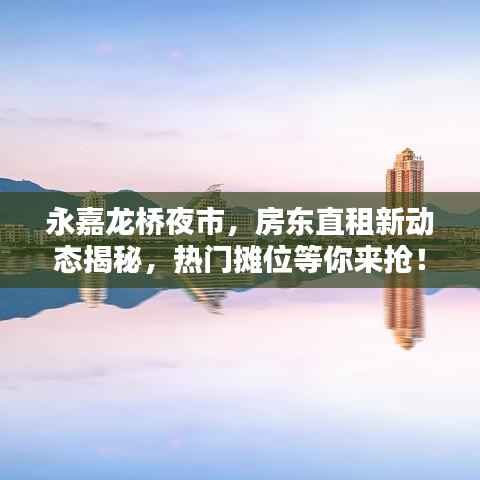 永嘉龙桥夜市，房东直租新动态揭秘，热门摊位等你来抢！