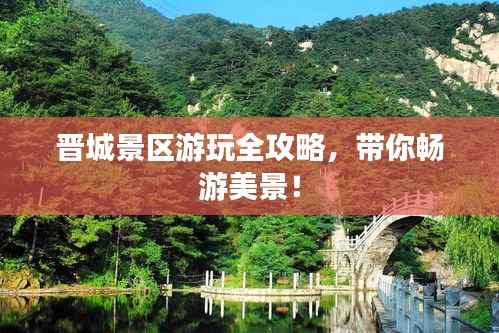 晋城景区游玩全攻略,带你畅游美景!