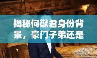 揭秘何猷君身份背景,豪门子弟还是才子学霸?