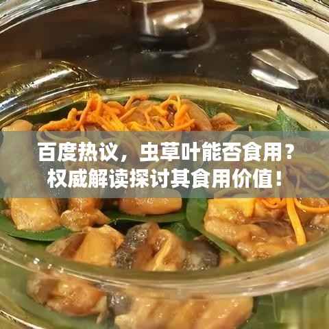 百度热议,虫草叶能否食用?权威解读探讨其食用价值!