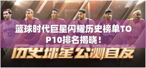 篮球时代巨星闪耀历史榜单TOP10排名揭晓!