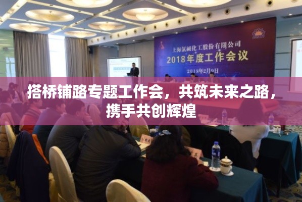 搭桥铺路专题工作会，共筑未来之路，携手共创辉煌