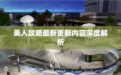 美人攻略最新更新内容深度解析
