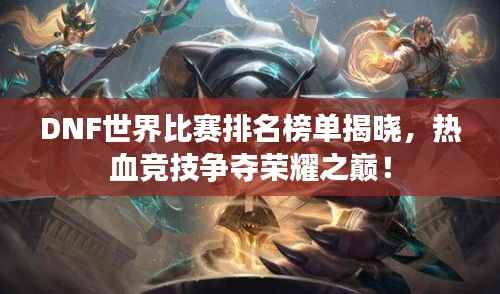 DNF世界比赛排名榜单揭晓,热血竞技争夺荣耀之巅!