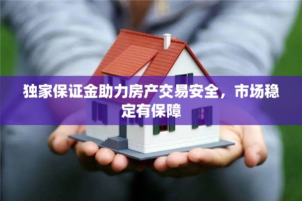 独家保证金助力房产交易安全,市场稳定有保障