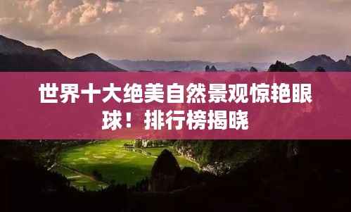 世界十大绝美自然景观惊艳眼球！排行榜揭晓