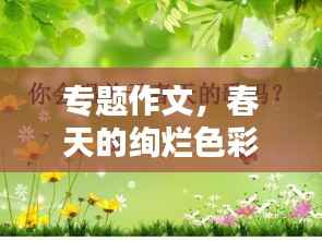 专题作文,春天的绚烂色彩与勃勃生机
