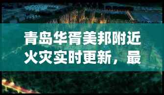 青岛华胥美邦附近火灾实时更新,最新事件全解析